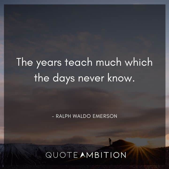 Ralph Waldo Emerson Quote - The years teach much which the days never know.