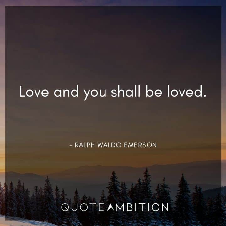 Ralph Waldo Emerson Quote - Love and you shall be loved.