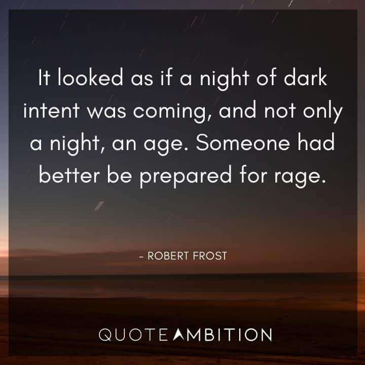 Robert Frost Quote - It looked as if a night of dark intent was coming, and not only a night, an age. 