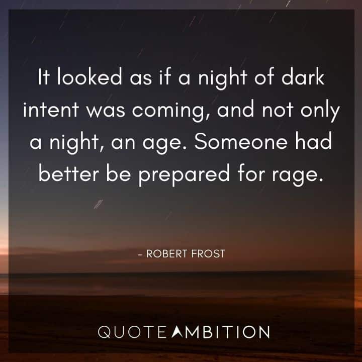 Robert Frost Quote - It looked as if a night of dark intent was coming, and not only a night, an age.