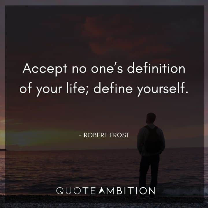 Robert Frost Quote - Accept no one's definition of your life; define yourself.