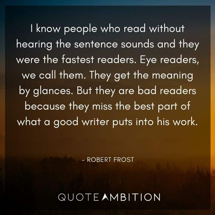 Robert Frost Quote - I know people who read without hearing the sentence sounds and they were the fastest readers. Eye readers, we call them.