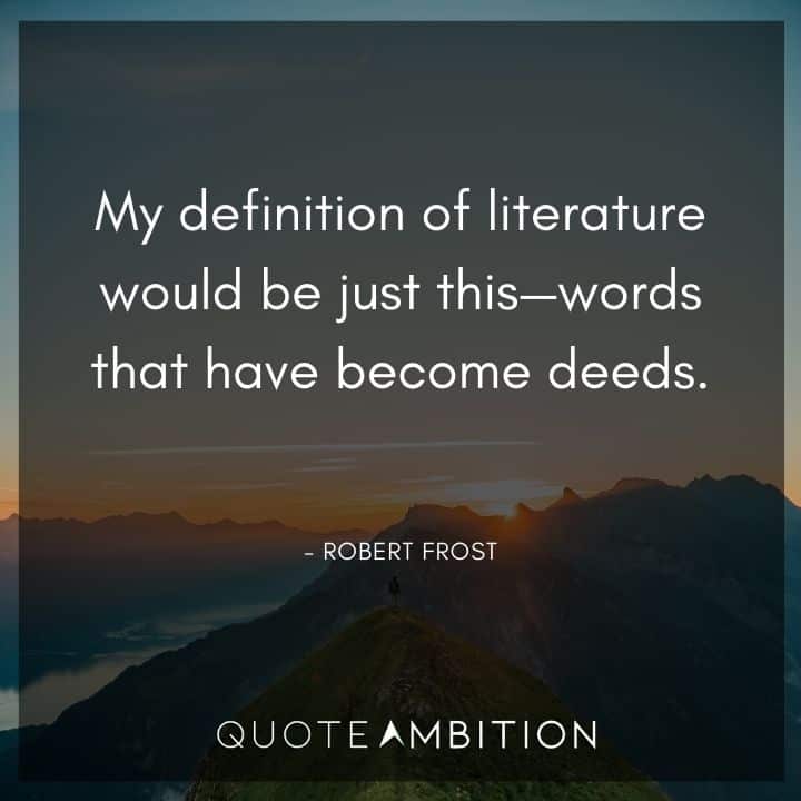 Robert Frost Quote - My definition of literature would be just this - words that have become deeds.