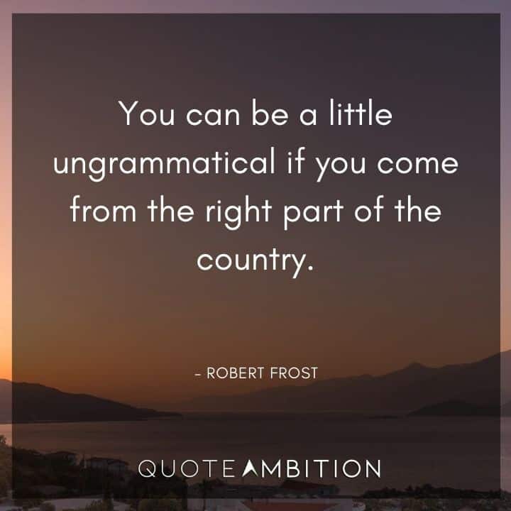 Robert Frost Quote - You can be a little ungrammatical if you come from the right part of the country.