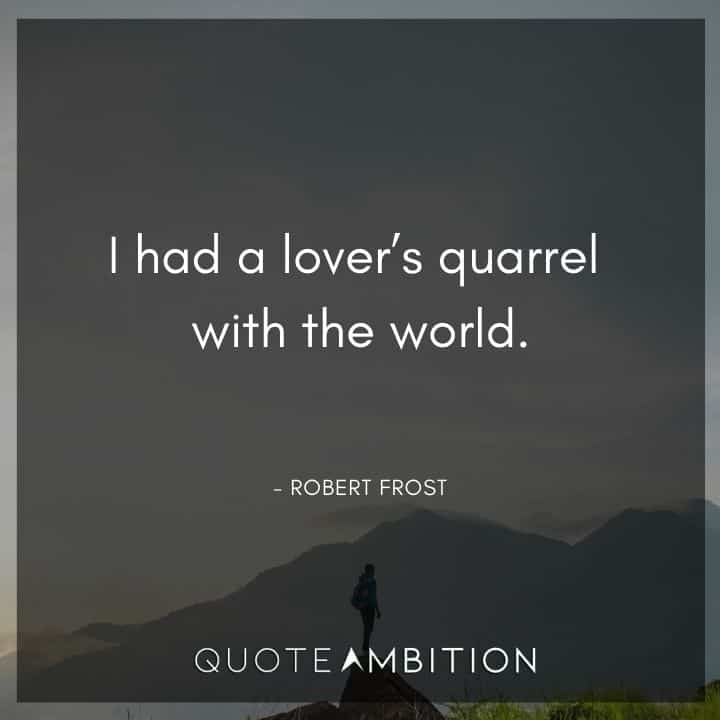 Robert Frost Quote - I had a lover's quarrel with the world.