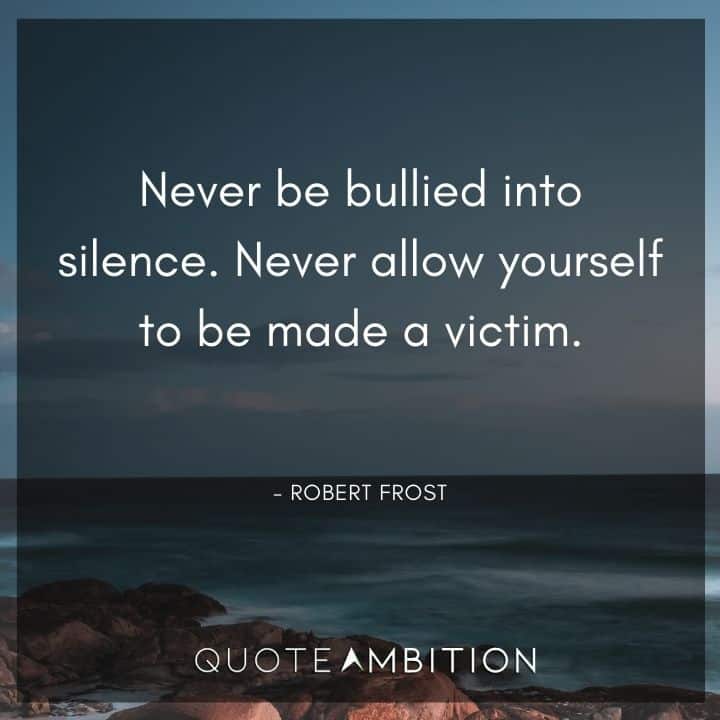 Robert Frost Quote - Never be bullied into silence. Never allow yourself to be made a victim.