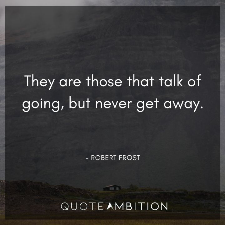 Robert Frost Quote - They are those that talk of going, but never get away.