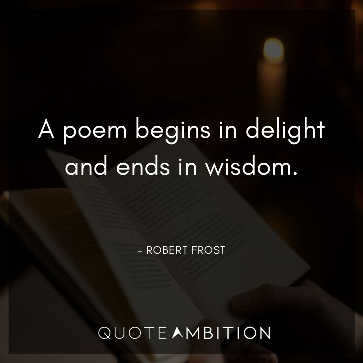 Robert Frost Quote - A poem begins in delight and ends in wisdom.