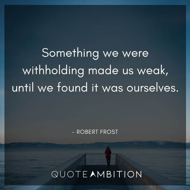 Robert Frost Quote - Something we were withholding made us weak, until we found it was ourselves.