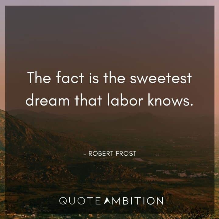 Robert Frost Quote - The fact is the sweetest dream that labor knows.