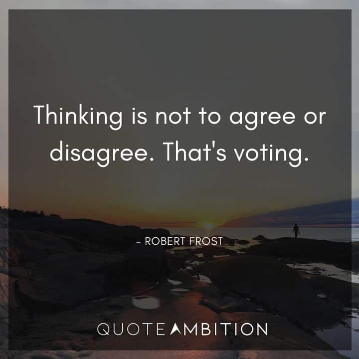 Robert Frost Quote - Thinking is not to agree or disagree. That's voting.