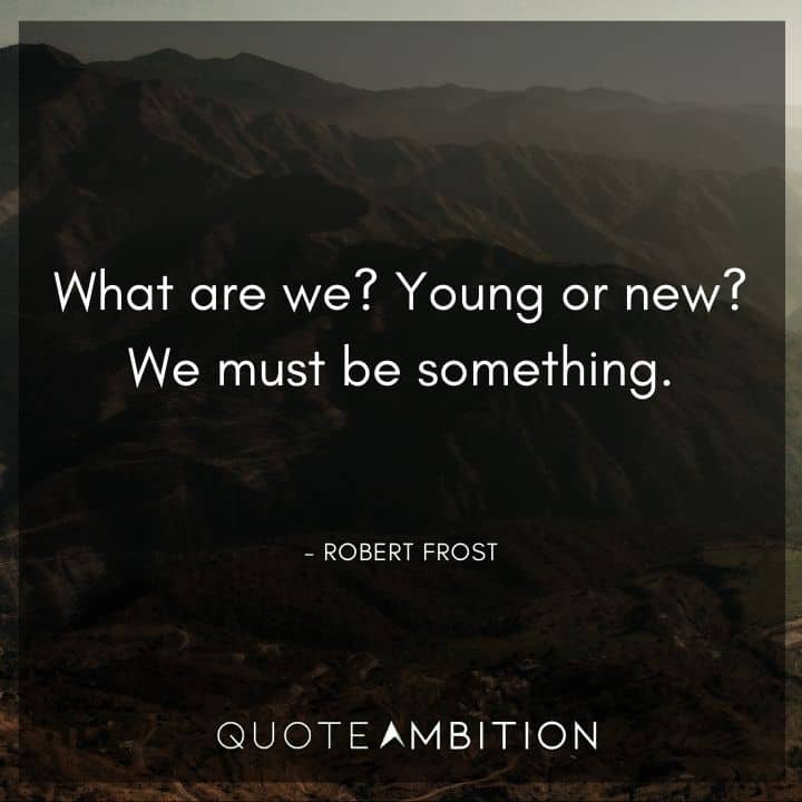 Robert Frost Quote - What are we? Young or new? We must be something.