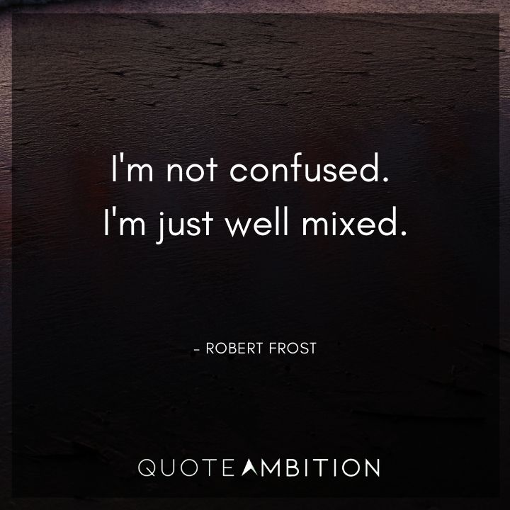 Robert Frost Quote - I'm not confused. I'm just well mixed.