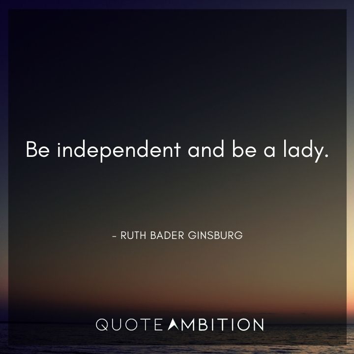 Ruth Bader Ginsburg Quote - Be independent and be a lady.