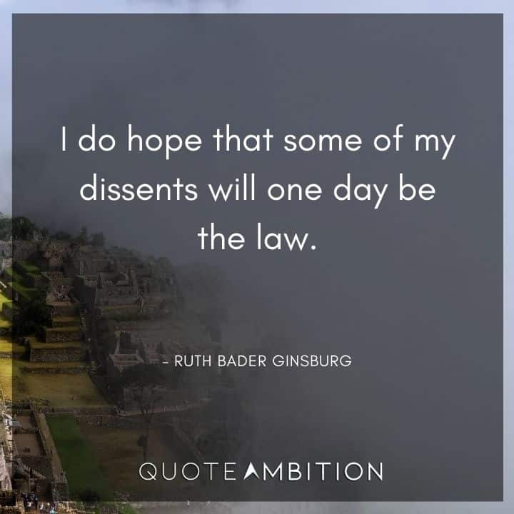 Ruth Bader Ginsburg Quote - I do hope that some of my dissents will one day be the law. 
