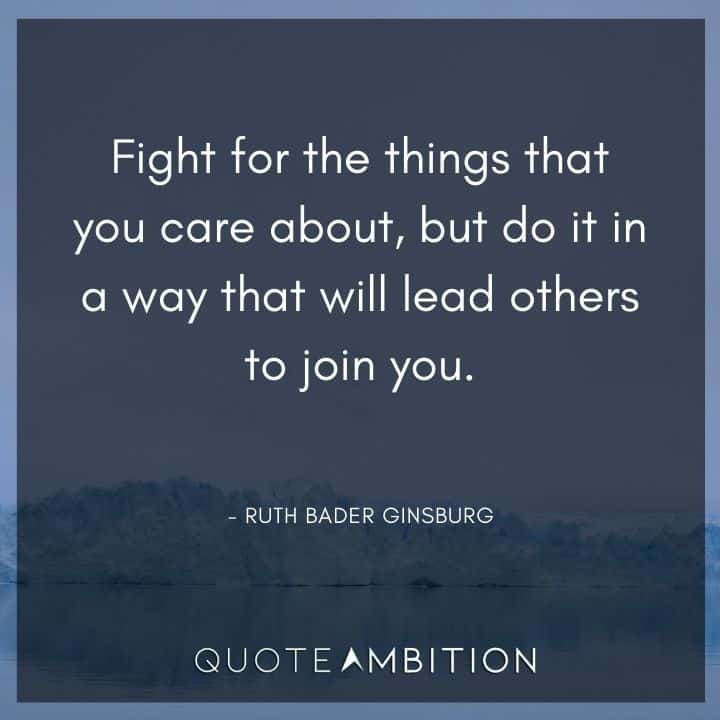Ruth Bader Ginsburg Quote - Fight for the things that you care about, but do it in a way that will lead others to join you.
