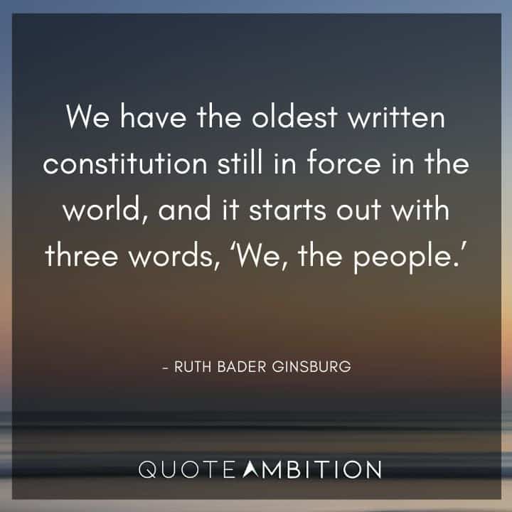 Ruth Bader Ginsburg Quote - We have the oldest written constitution still in force in the world, and it starts out with three words, 'We, the people.'