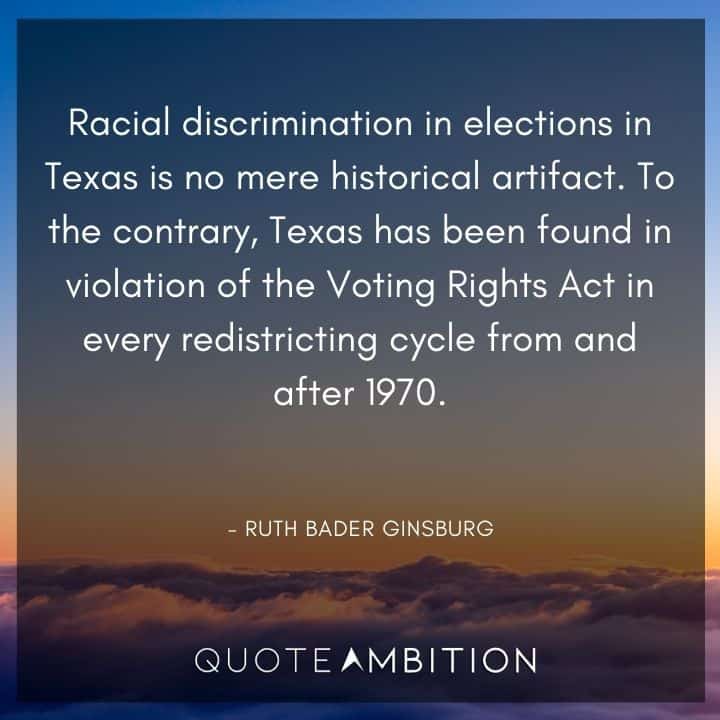 Ruth Bader Ginsburg Quote - Racial discrimination in elections in Texas is no mere historical artifact. 