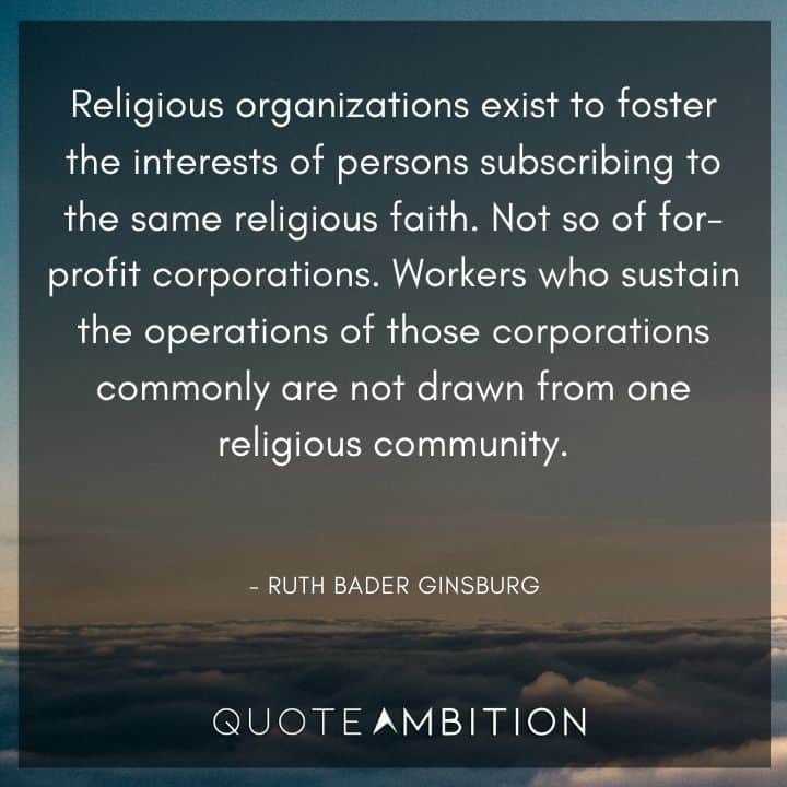 Ruth Bader Ginsburg Quote - Religious organizations exist to foster the interests of persons subscribing to the same religious faith.