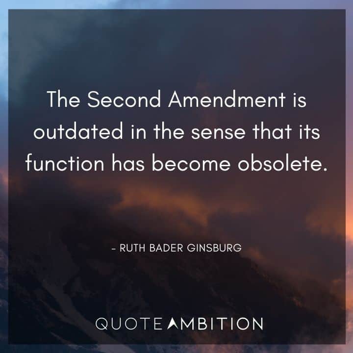 Ruth Bader Ginsburg Quote - The Second Amendment is outdated in the sense that its function has become obsolete.