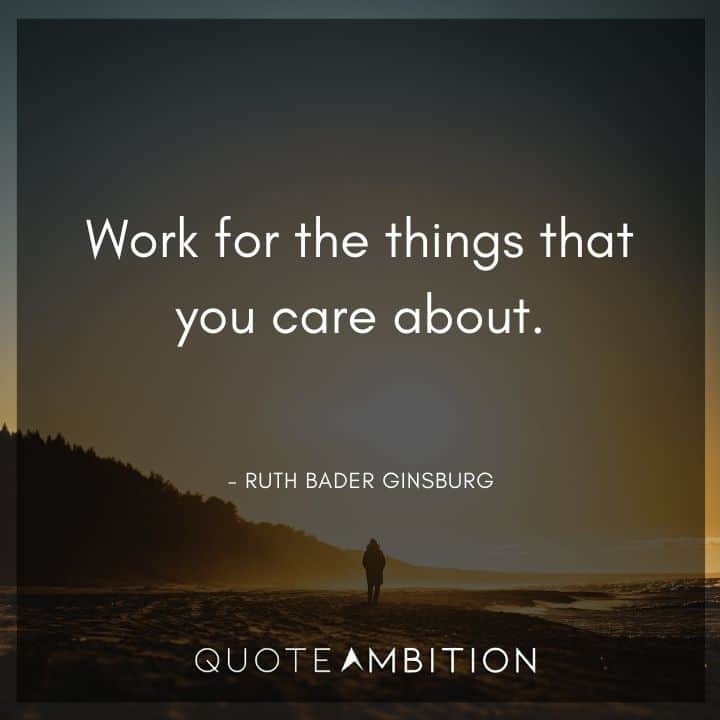 Ruth Bader Ginsburg Quote - Work for the things that you care about.