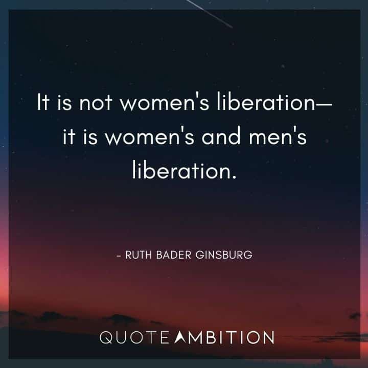 Ruth Bader Ginsburg Quote - It is not women's liberation - it is women's and men's liberation.