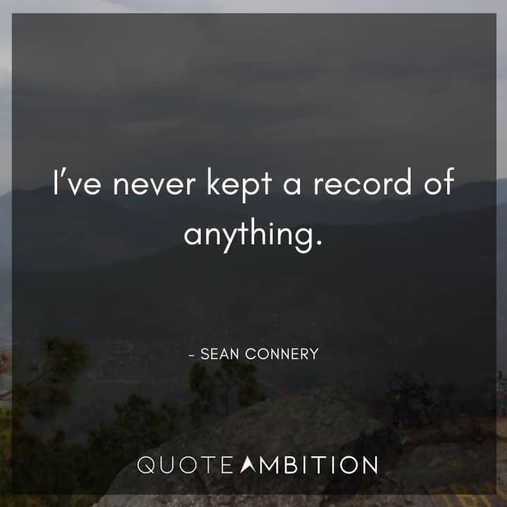Sean Connery Quote - I've never kept a record of anything.