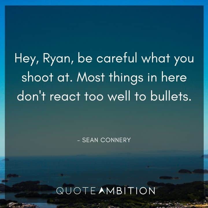 Sean Connery Quote - Hey, Ryan, be careful what you shoot at.