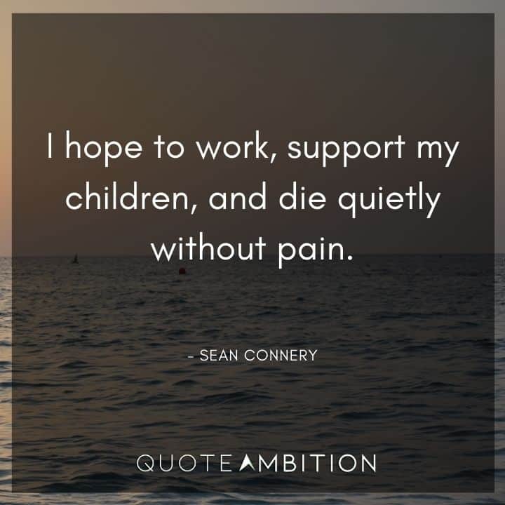 Sean Connery Quote - I hope to work, support my children, and die quietly without pain.