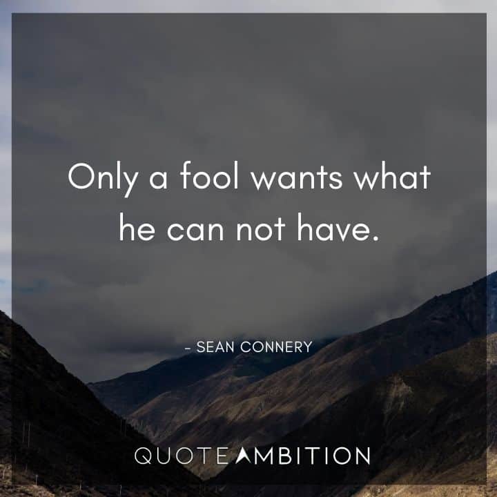 Sean Connery Quote - Only a fool wants what he can not have.