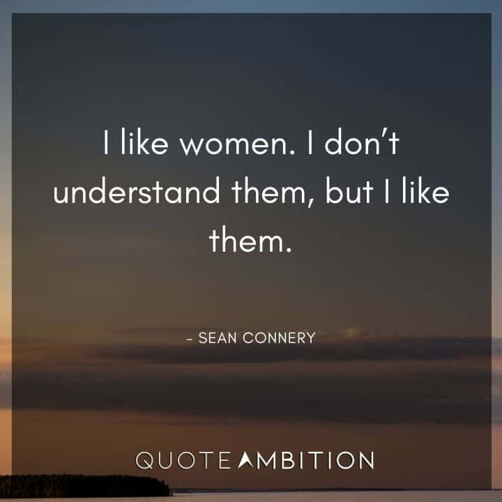 Sean Connery Quote - I like women. I don't understand them, but I like them.