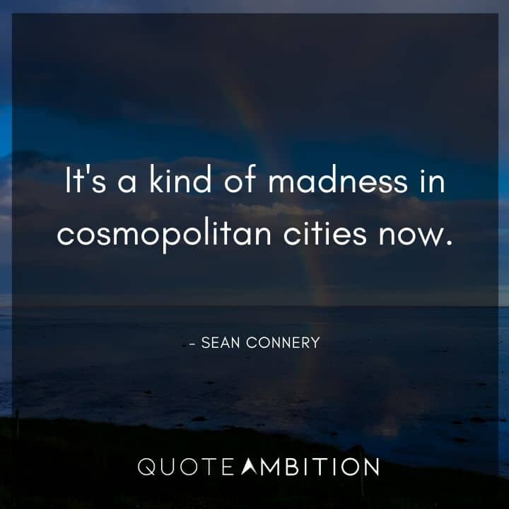 Sean Connery Quote - It's a kind of madness in cosmopolitan cities now.