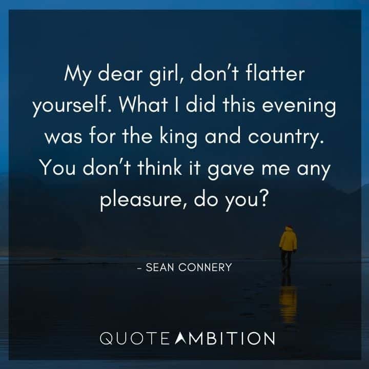 Sean Connery Quote - My dear girl, don't flatter yourself. What I did this evening was for the king and country.