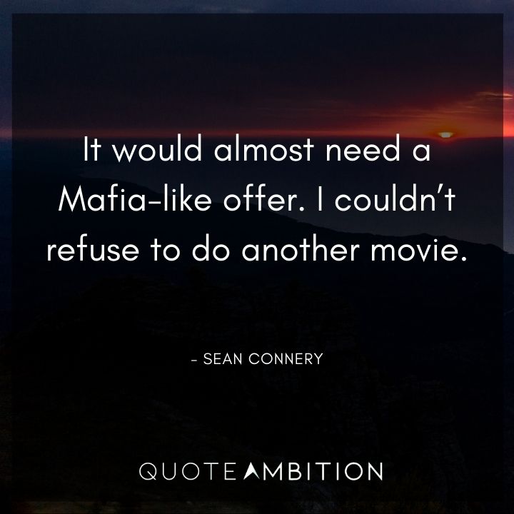Sean Connery Quote - It would almost need a Mafia-like offer. I couldn't refuse to do another movie.