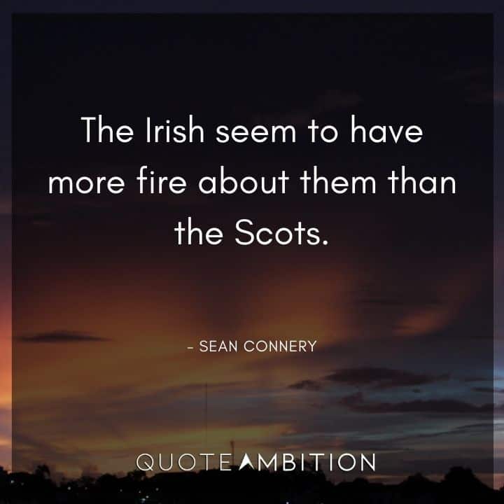 Sean Connery Quote - The Irish seem to have more fire about them than the Scots.