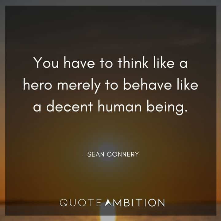 Sean Connery Quote - You have to think like a hero merely to behave like a decent human being.