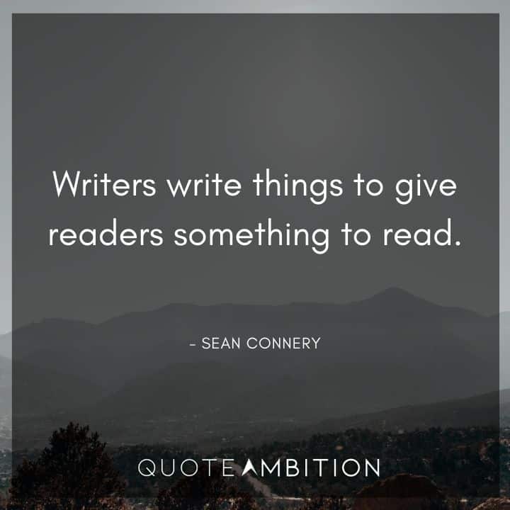 Sean Connery Quote - Writers write things to give readers something to read.