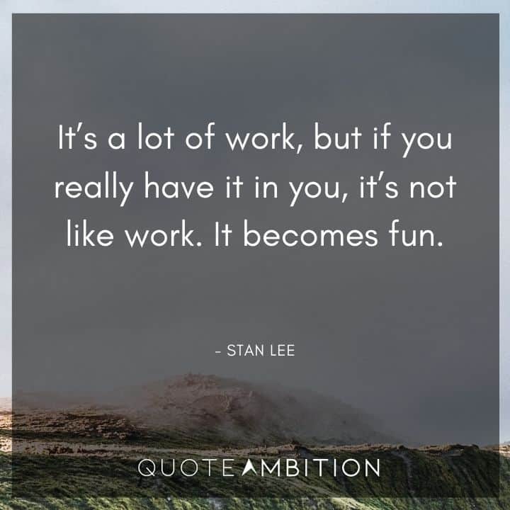 Stan Lee Quote - It's a lot of work, but if you really have it in you, it's not like work. 