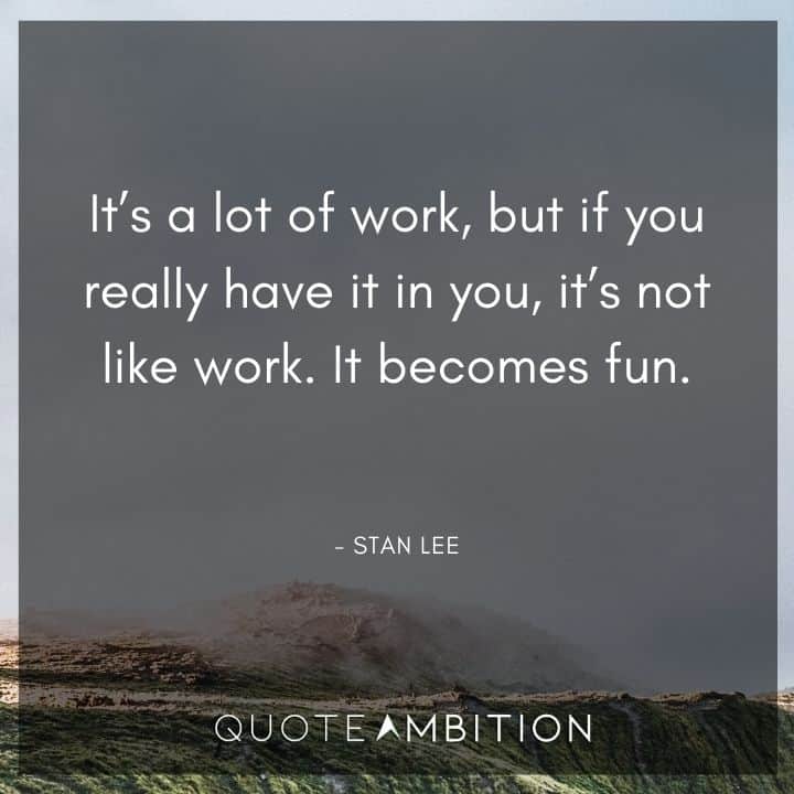 Stan Lee Quote - It's a lot of work, but if you really have it in you, it's not like work.
