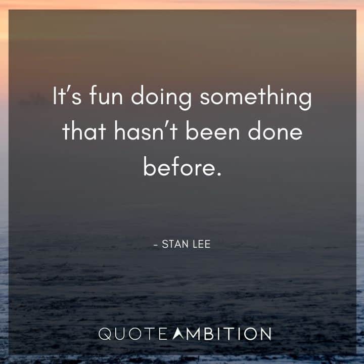 Stan Lee Quote - It's fun doing something that hasn't been done before.
