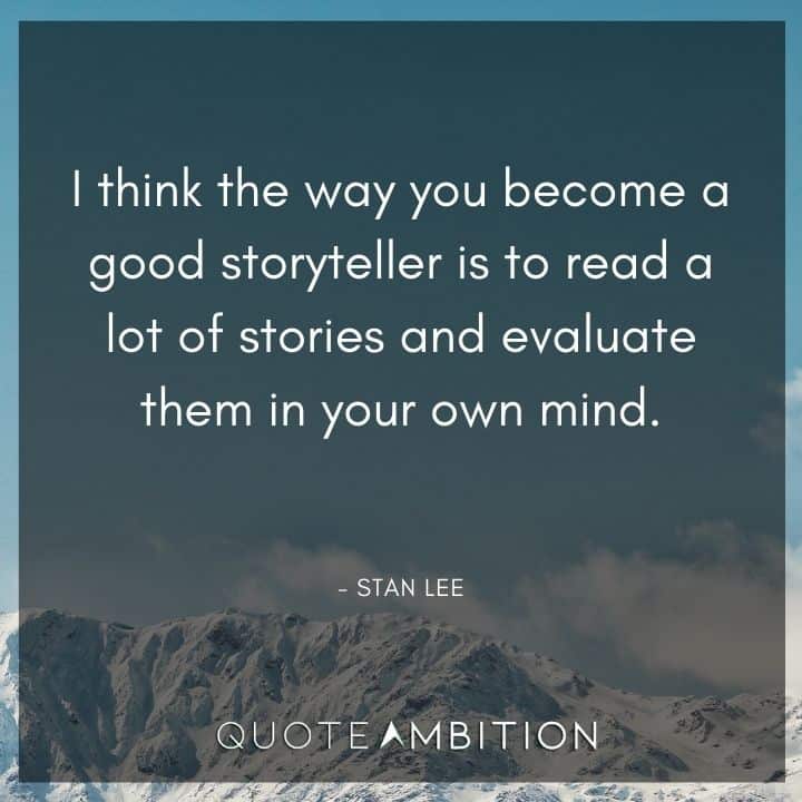 Stan Lee Quote - I think the way you become a good storyteller is to read a lot of stories and evaluate them in your own mind.