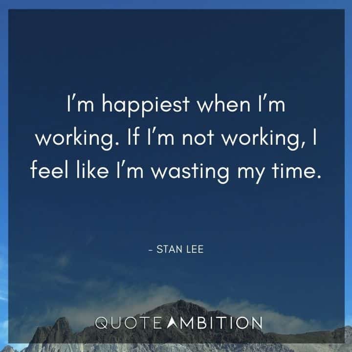 Stan Lee Quote - I'm happiest when I'm working. If I'm not working, I feel like I'm wasting my time.