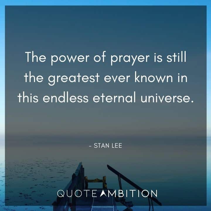 Stan Lee Quote - The power of prayer is still the greatest ever known in this endless eternal universe.