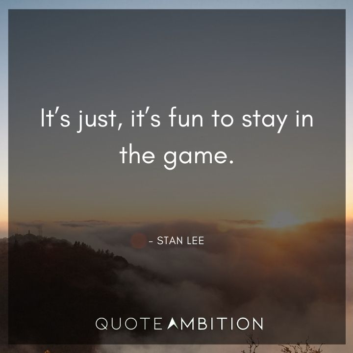Stan Lee Quote - It's just, it's fun to stay in the game.