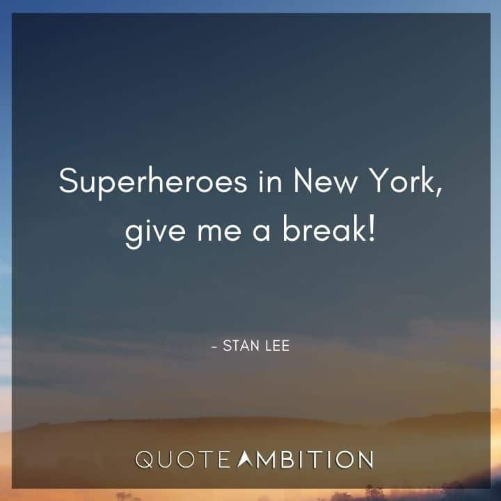 Stan Lee Quote - Superheroes in New York, give me a break!