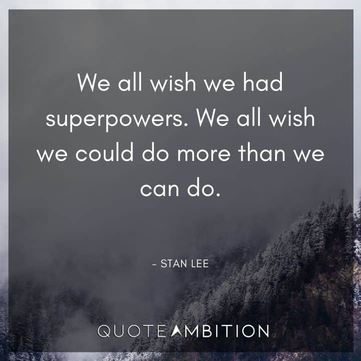 Stan Lee Quote - We all wish we had superpowers. We all wish we could do more than we can do.