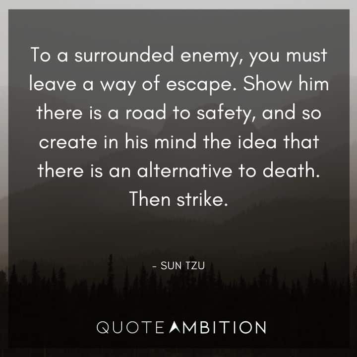 Sun Tzu Quote - Show him there is a road to safety, and so create in his mind the idea that there is an alternative to death.