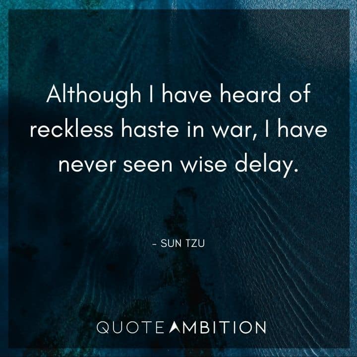 Sun Tzu Quote - Although I have heard of reckless haste in war, I have never seen wise delay.