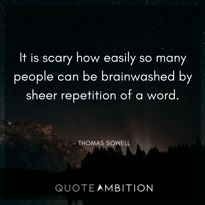 Thomas Sowell Quote - It is scary how easily so many people can be brainwashed by sheer repetition of a word.