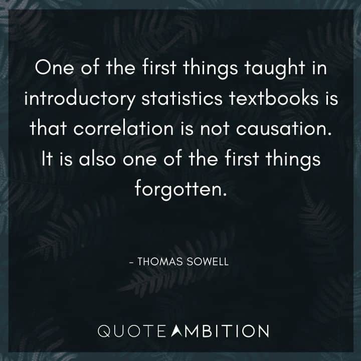 Thomas Sowell Quote - One of the first things taught in introductory statistics textbooks is that correlation is not causation.  
